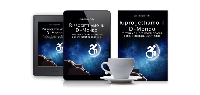 CarloFilippoFollis.name – “Riprogettiamo il D-Mondo – Tuteliamo il futuro dei Disabili e di chi potrebbe diventarlo”, libro ed eBook